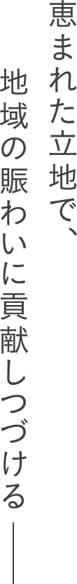恵まれた立地で、地域の賑わいに貢献しつづける